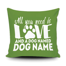 Load image into Gallery viewer, PERSONALIZED ALL YOU NEED IS LOVE AND A DOG NAMED - THROW PILLOW COVER - 18" X 18"